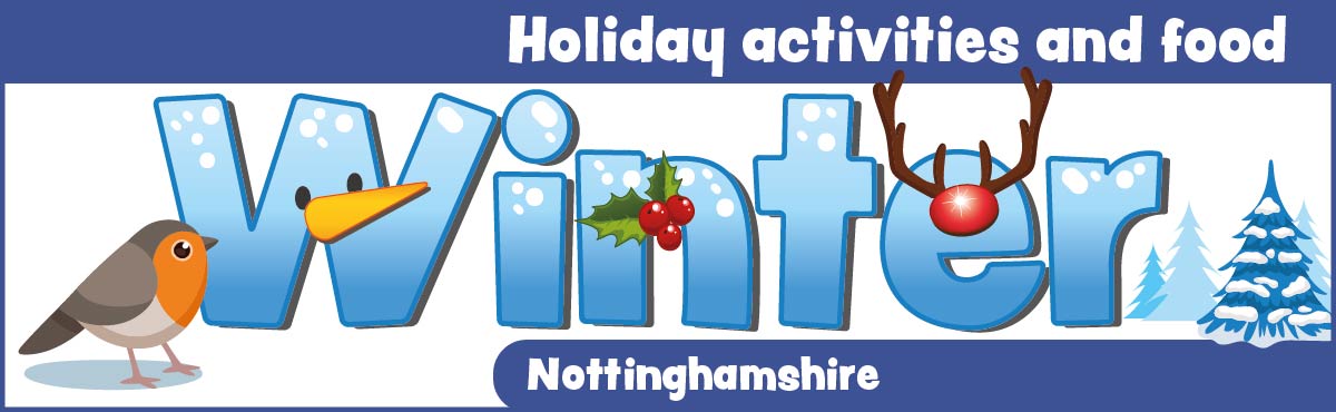 An illustrated graphic with the word ‘winter’ in large bold text and winter themed illustrations around it including a robin, holly and a Christmas tree. Other text says: Holiday activities and food, Nottinghamshire 2022. Get involved in fun activities this school holiday. Logos include Nottinghamshire County Council and Department for Education.